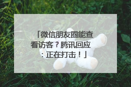 微信朋友圈能查看访客？腾讯回应：正在打击！