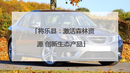 将乐县：激活森林资源 创新生态产品