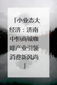 小业态大经济：济南中恒商城咖啡产业引领消费新风尚