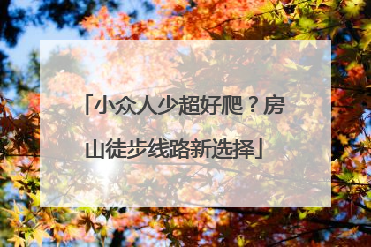 小众人少超好爬？房山徒步线路新选择