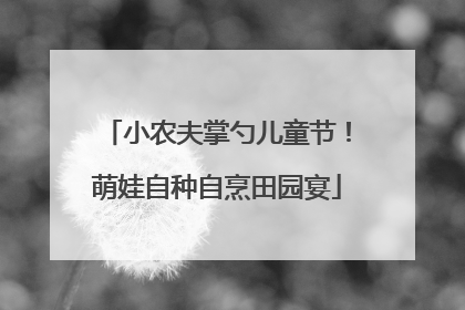 小农夫掌勺儿童节！萌娃自种自烹田园宴