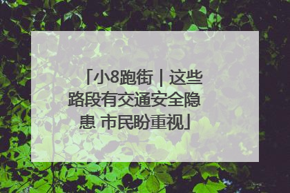 小8跑街｜这些路段有交通安全隐患 市民盼重视