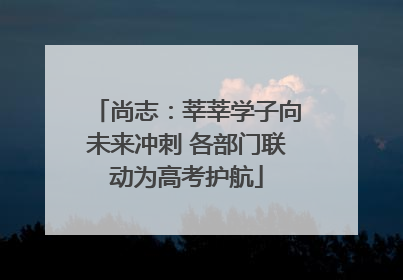 尚志：莘莘学子向未来冲刺 各部门联动为高考护航