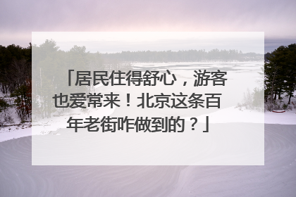 居民住得舒心，游客也爱常来！北京这条百年老街咋做到的？