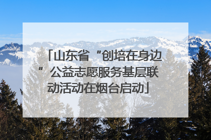 山东省“创培在身边”公益志愿服务基层联动活动在烟台启动