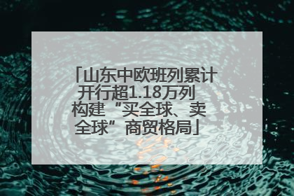 山东中欧班列累计开行超1.18万列 构建“买全球、卖全球”商贸格局