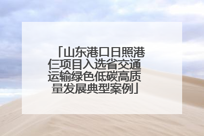 山东港口日照港仨项目入选省交通运输绿色低碳高质量发展典型案例