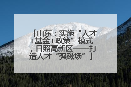 山东：实施“人才+基金+政策”模式，日照高新区——打造人才“强磁场”