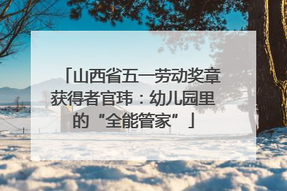 山西省五一劳动奖章获得者官玮：幼儿园里的“全能管家”