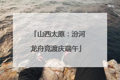 山西太原：汾河龙舟竞渡庆端午