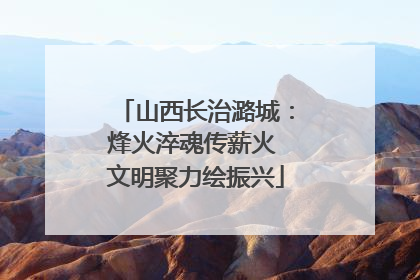 山西长治潞城：烽火淬魂传薪火 文明聚力绘振兴