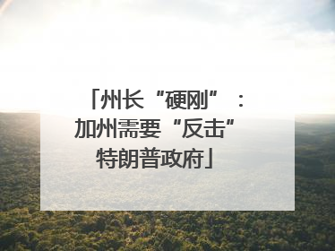 州长“硬刚”：加州需要“反击”特朗普政府