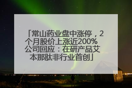 常山药业盘中涨停，2个月股价上涨近200% 公司回应：在研产品艾本那肽非行业首创