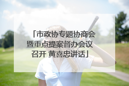 市政协专题协商会暨重点提案督办会议召开 黄喜忠讲话