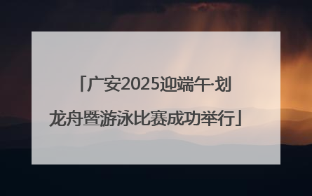 广安2025迎端午·划龙舟暨游泳比赛成功举行