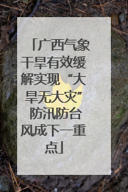 广西气象干旱有效缓解实现“大旱无大灾” 防汛防台风成下一重点