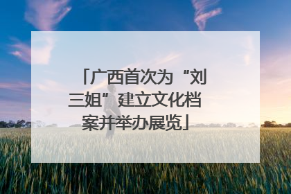 广西首次为“刘三姐”建立文化档案并举办展览