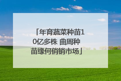 年育蔬菜种苗10亿多株 曲周种苗缘何俏销市场