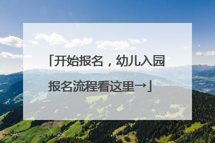 开始报名，幼儿入园报名流程看这里→