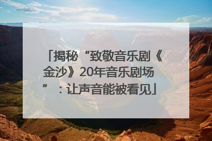 揭秘“致敬音乐剧《金沙》20年音乐剧场”：让声音能被看见
