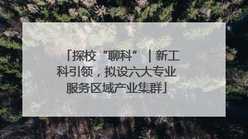 探校“聊科”｜新工科引领，拟设六大专业服务区域产业集群