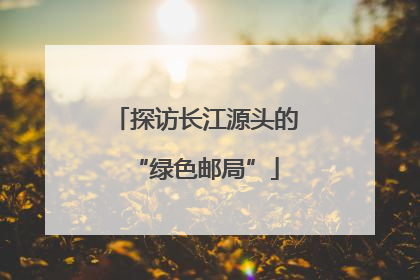 探访长江源头的“绿色邮局”