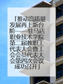 推动高质量发展再上新台阶——驻马店职业技术学院第二届教职工代表大会暨工会会员代表大会第四次会议成功召开