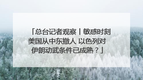 总台记者观察丨敏感时刻美国从中东撤人 以色列对伊朗动武条件已成熟？