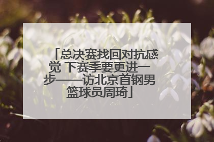 总决赛找回对抗感觉 下赛季要更进一步——访北京首钢男篮球员周琦