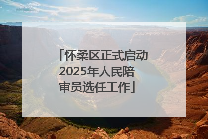 怀柔区正式启动2025年人民陪审员选任工作