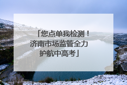 您点单我检测！济南市场监管全力护航中高考