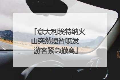 意大利埃特纳火山突然短暂喷发 游客紧急撤离