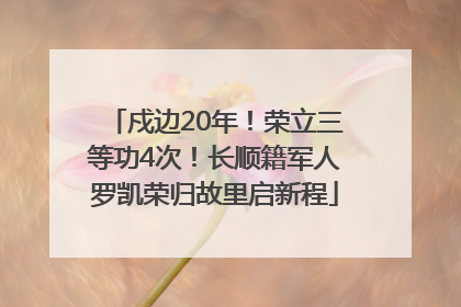戍边20年！荣立三等功4次！长顺籍军人罗凯荣归故里启新程