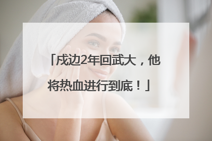 戍边2年回武大，他将热血进行到底！