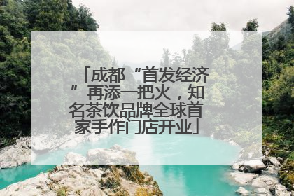 成都“首发经济”再添一把火，知名茶饮品牌全球首家手作门店开业