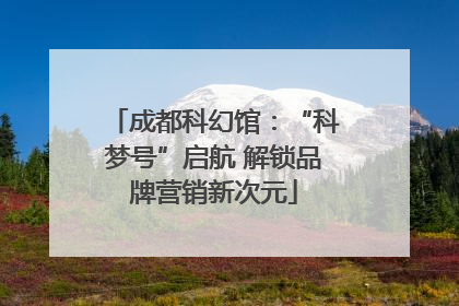 成都科幻馆：“科梦号”启航 解锁品牌营销新次元