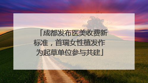 成都发布医美收费新标准，首瑞女性植发作为起草单位参与共建