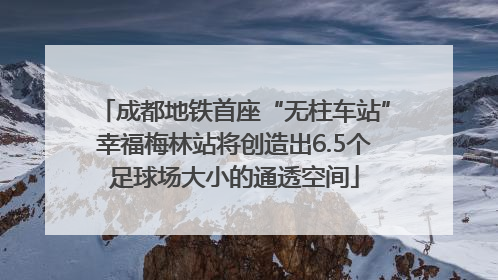 成都地铁首座“无柱车站”幸福梅林站将创造出6.5个足球场大小的通透空间