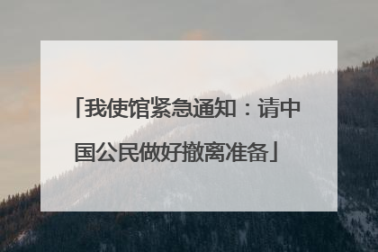 我使馆紧急通知：请中国公民做好撤离准备