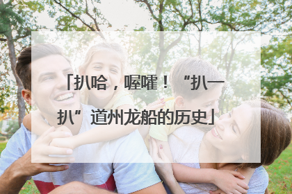 扒哈，喔嚯！“扒一扒”道州龙船的历史