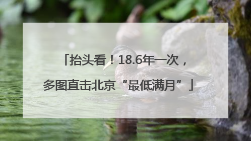 抬头看！18.6年一次，多图直击北京“最低满月”