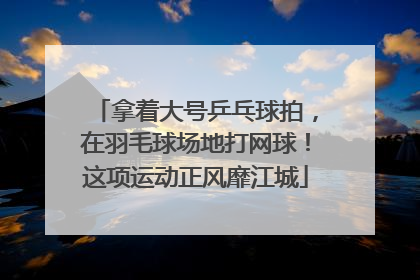 拿着大号乒乓球拍，在羽毛球场地打网球！这项运动正风靡江城