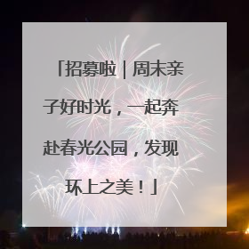 招募啦｜周末亲子好时光，一起奔赴春光公园，发现环上之美！