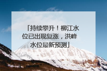 持续攀升！柳江水位已出现复涨，洪峰水位最新预测