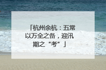 杭州余杭：五常以万全之备，迎汛期之“考”