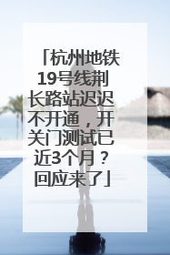 杭州地铁19号线荆长路站迟迟不开通，开关门测试已近3个月？回应来了