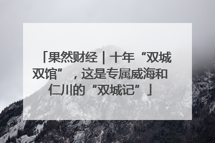 果然财经｜十年“双城双馆”，这是专属威海和仁川的“双城记”