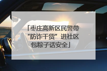 枣庄高新区民警带“防诈干货”进社区 包粽子话安全