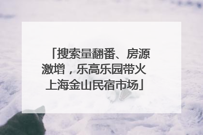 搜索量翻番、房源激增，乐高乐园带火上海金山民宿市场