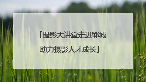 摄影大讲堂走进郓城 助力摄影人才成长